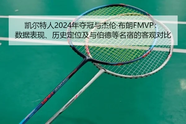 凯尔特人2024年夺冠与杰伦·布朗FMVP：数据表现、历史定位及与伯德等名宿的客观对比