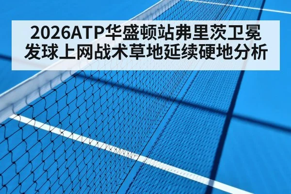 2026ATP华盛顿站弗里茨卫冕发球上网战术草地延续硬地分析