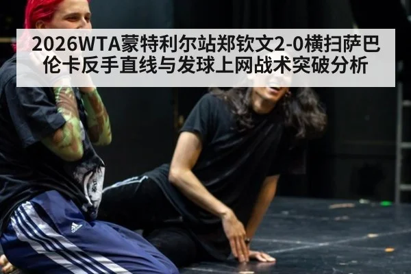 2026WTA蒙特利尔站郑钦文2-0横扫萨巴伦卡反手直线与发球上网战术突破分析