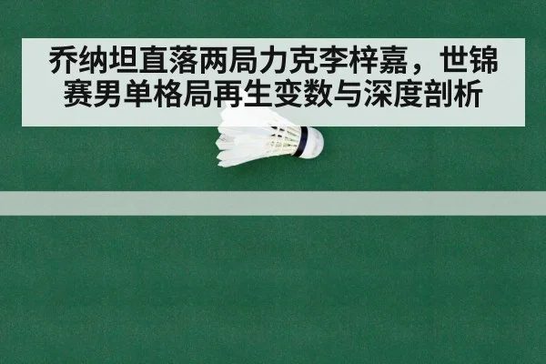乔纳坦直落两局力克李梓嘉,世锦赛男单格局再生变数与深度剖析