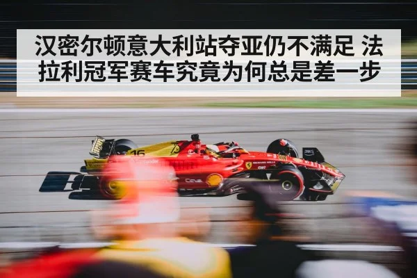汉密尔顿意大利站夺亚仍不满足 法拉利冠军赛车究竟为何总是差一步