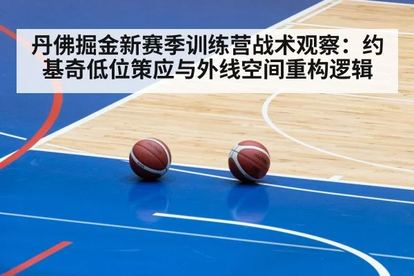 丹佛掘金新赛季训练营战术观察：约基奇低位策应与外线空间重构逻辑