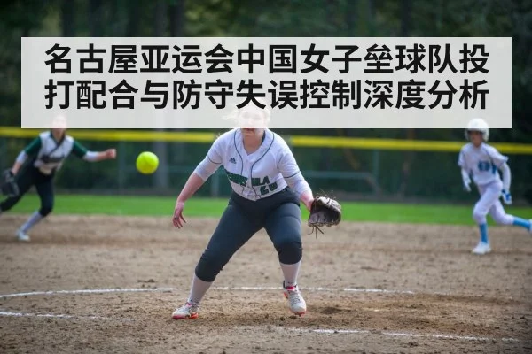 名古屋亚运会中国女子垒球队投打配合与防守失误控制深度分析