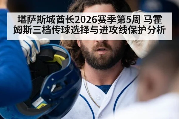 堪萨斯城酋长2026赛季第5周 马霍姆斯三档传球选择与进攻线保护分析